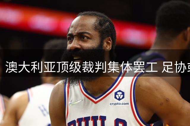 澳大利亚顶级裁判集体罢工 足协或因人员短缺考虑外聘裁判